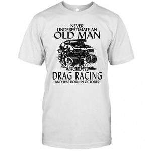 Never Underestimate An Old Man Who Loves Drag Racing And Was Born In October